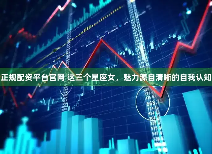 正规配资平台官网 这三个星座女，魅力源自清晰的自我认知