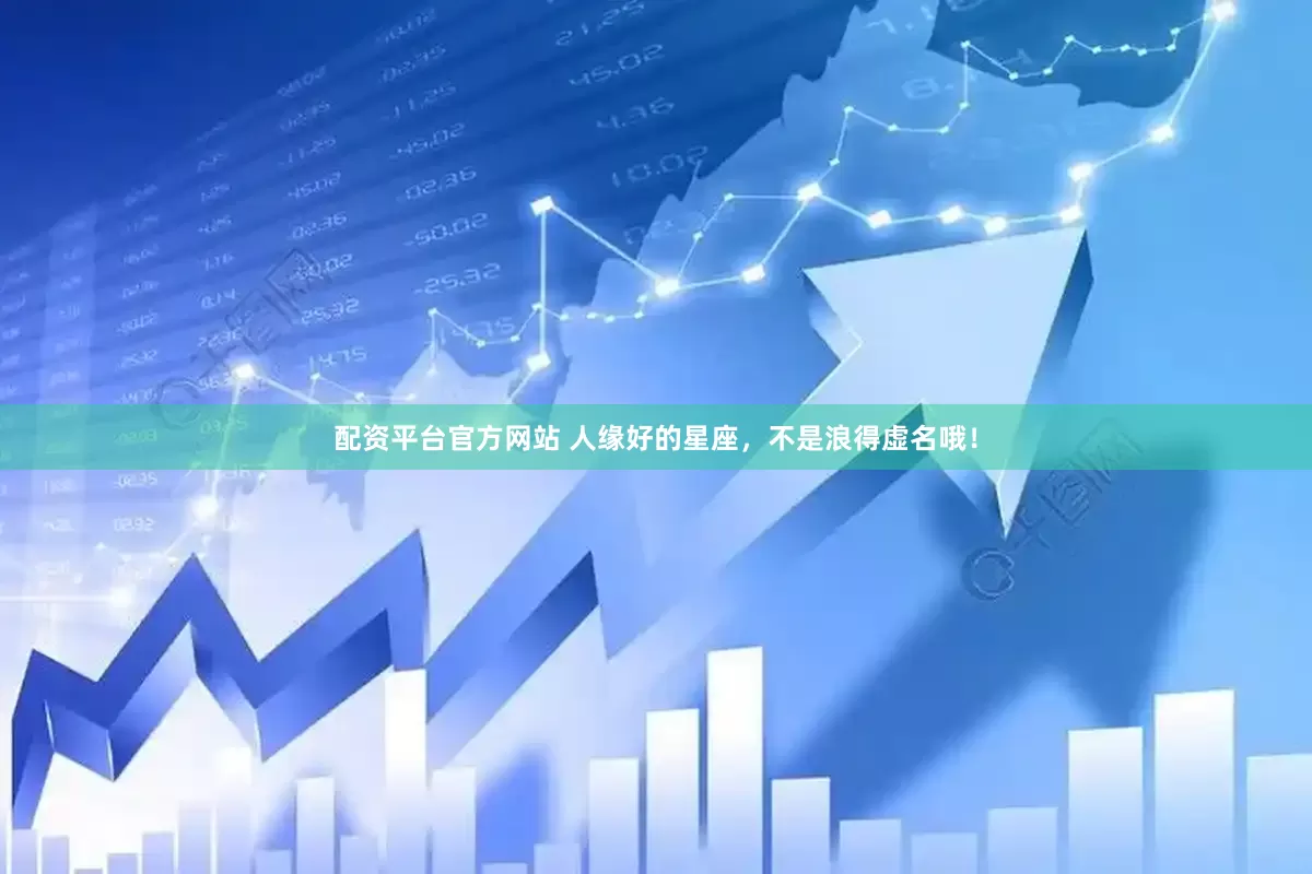 配资平台官方网站 人缘好的星座，不是浪得虚名哦！