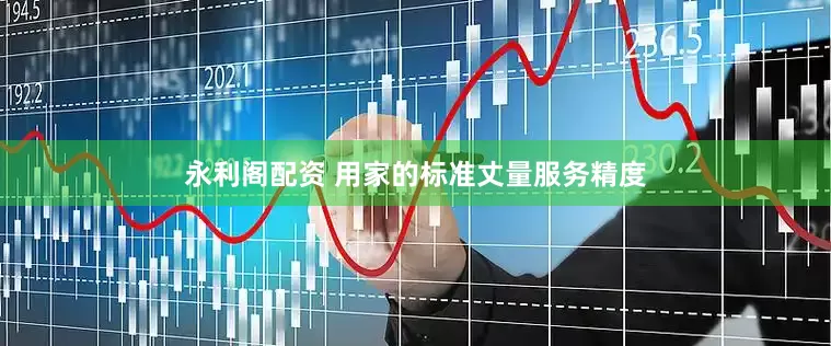 永利阁配资 用家的标准丈量服务精度