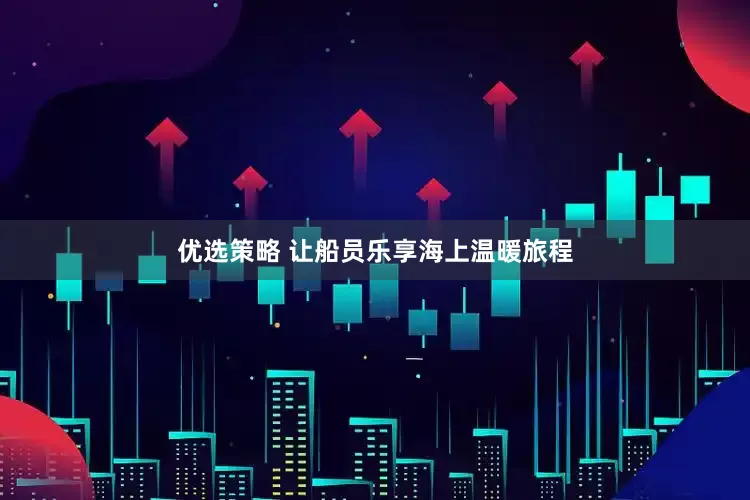 优选策略 让船员乐享海上温暖旅程