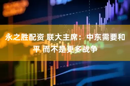 永之胜配资 联大主席：中东需要和平 而不是更多战争