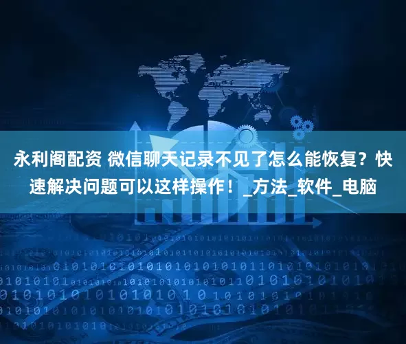 永利阁配资 微信聊天记录不见了怎么能恢复？快速解决问题可以这样操作！_方法_软件_电脑