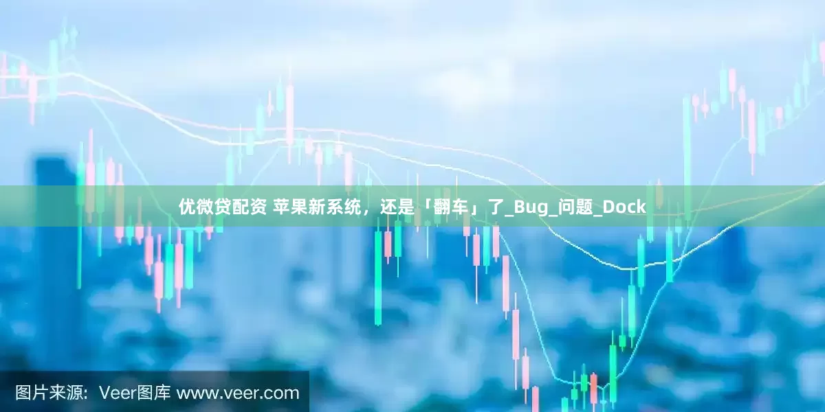 优微贷配资 苹果新系统，还是「翻车」了_Bug_问题_Dock