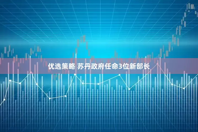 优选策略 苏丹政府任命3位新部长