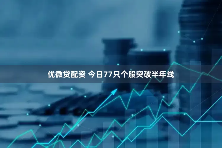 优微贷配资 今日77只个股突破半年线