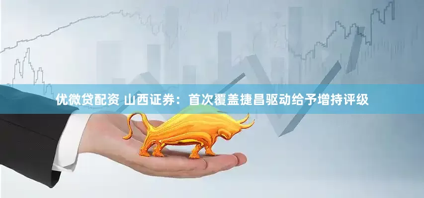 优微贷配资 山西证券：首次覆盖捷昌驱动给予增持评级