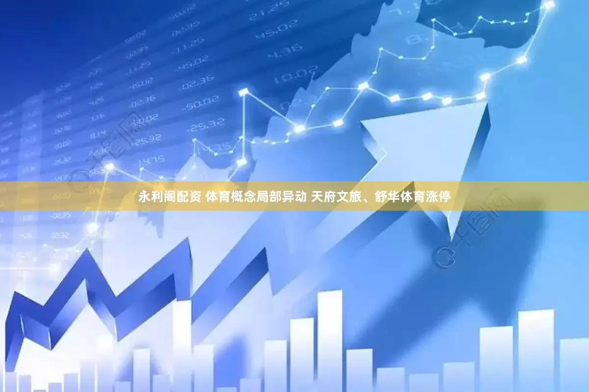 永利阁配资 体育概念局部异动 天府文旅、舒华体育涨停
