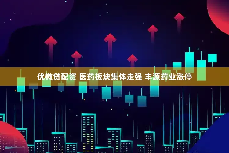 优微贷配资 医药板块集体走强 丰源药业涨停