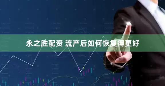 永之胜配资 流产后如何恢复得更好