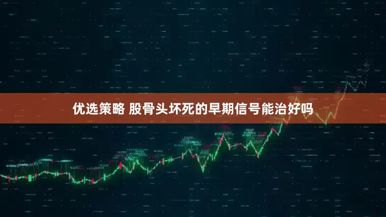 优选策略 股骨头坏死的早期信号能治好吗