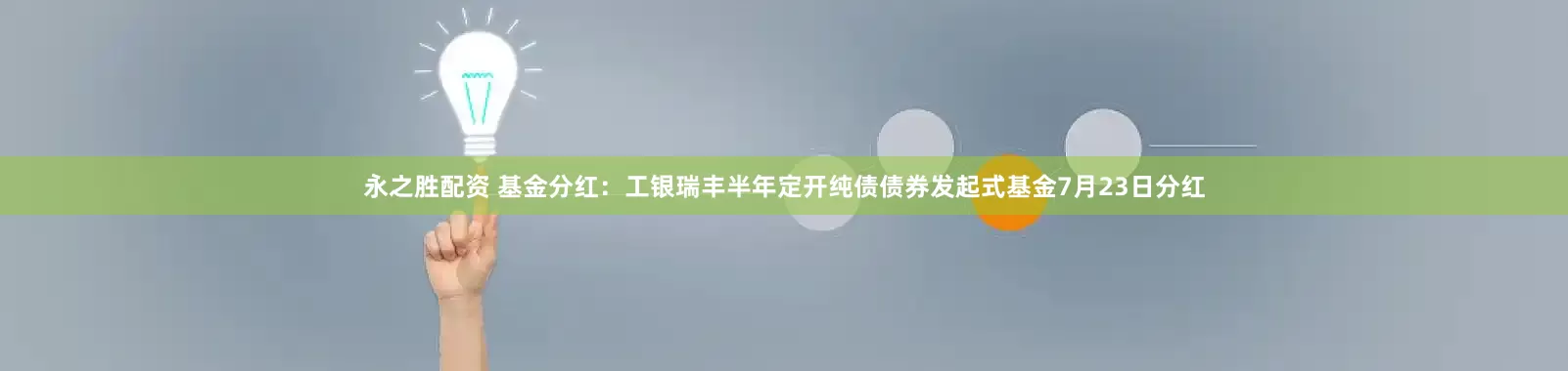 永之胜配资 基金分红：工银瑞丰半年定开纯债债券发起式基金7月23日分红
