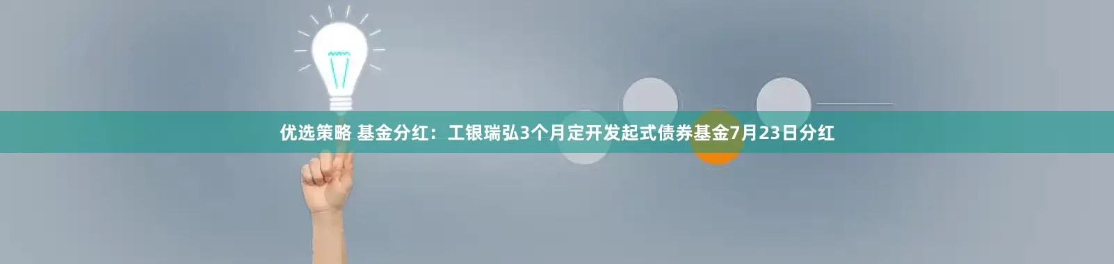 优选策略 基金分红：工银瑞弘3个月定开发起式债券基金7月23日分红