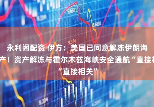 永利阁配资 伊方：美国已同意解冻伊朗海外资产！资产解冻与霍尔木兹海峡安全通航“直接相关”